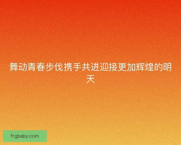 舞动青春步伐携手共进迎接更加辉煌的明天