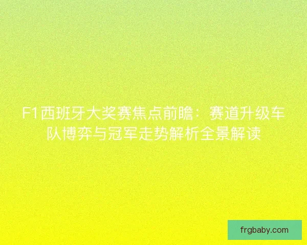 F1西班牙大奖赛焦点前瞻：赛道升级车队博弈与冠军走势解析全景解读