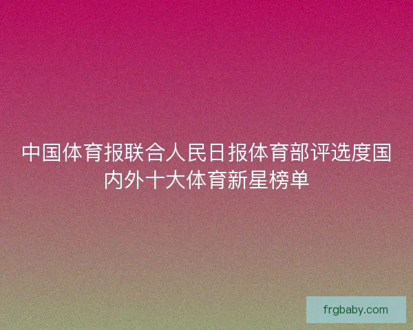中国体育报联合人民日报体育部评选度国内外十大体育新星榜单