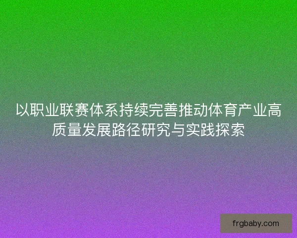 以职业联赛体系持续完善推动体育产业高质量发展路径研究与实践探索