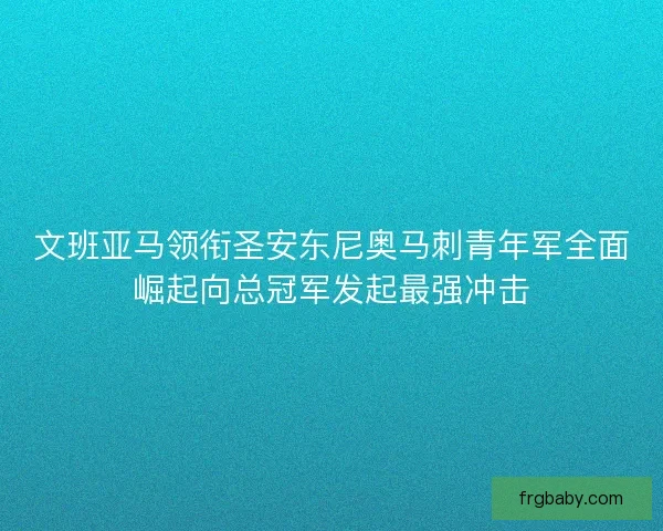 文班亚马领衔圣安东尼奥马刺青年军全面崛起向总冠军发起最强冲击