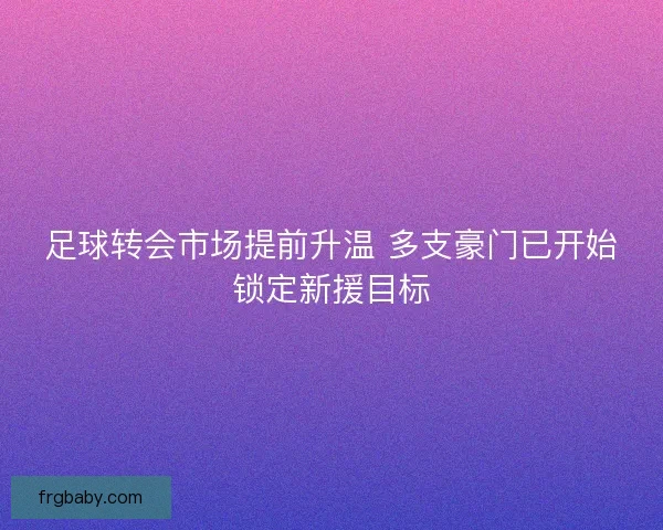 足球转会市场提前升温 多支豪门已开始锁定新援目标