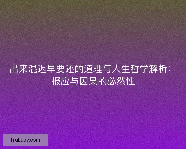 出来混迟早要还的道理与人生哲学解析：报应与因果的必然性